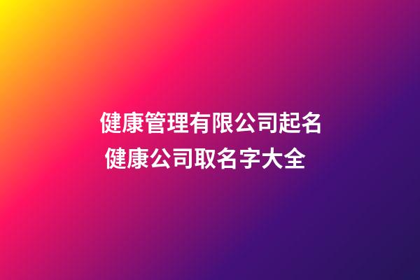 健康管理有限公司起名 健康公司取名字大全